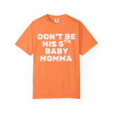 DON'T BE HIS 5TH BABY MOMMA T-SHIRT